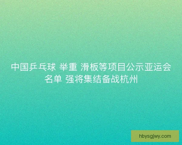 中国乒乓球 举重 滑板等项目公示亚运会名单 强将集结备战杭州